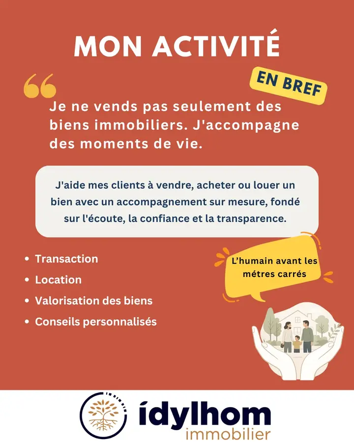 Mon activité en bref : « Je ne vends pas seulement des biens immobiliers. J’accompagne des moments de vie. » J’aide mes clients à vendre, acheter ou louer un bien avec un accompagnement sur mesure, fondé sur l’écoute, la confiance et la transparence. Transaction. Location. Valorisation des biens. Conseils personnalisés. « L’humain avant les mètres carrés. » Idylhom immobilier.